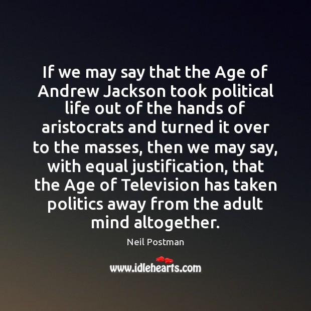 If we may say that the Age of Andrew Jackson took political Neil Postman Picture Quote