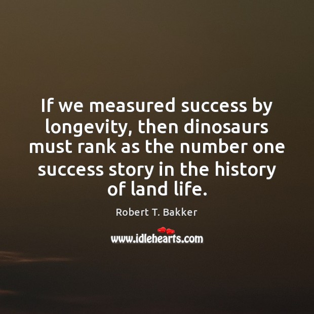 If we measured success by longevity, then dinosaurs must rank as the Image