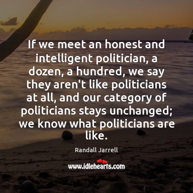 If we meet an honest and intelligent politician, a dozen, a hundred, Randall Jarrell Picture Quote