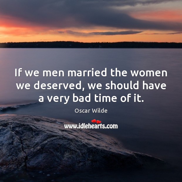 If we men married the women we deserved, we should have a very bad time of it. Oscar Wilde Picture Quote