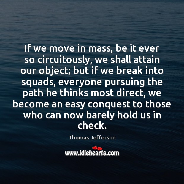 If we move in mass, be it ever so circuitously, we shall Thomas Jefferson Picture Quote