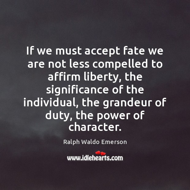 If we must accept fate we are not less compelled to affirm Ralph Waldo Emerson Picture Quote