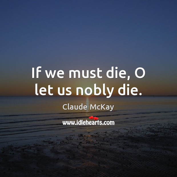 If we must die, O let us nobly die. Claude McKay Picture Quote