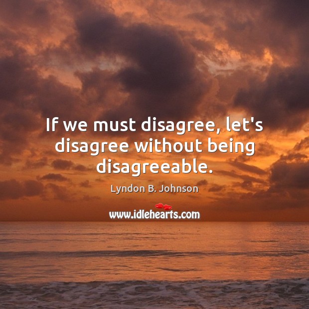 If we must disagree, let’s disagree without being disagreeable. Lyndon B. Johnson Picture Quote