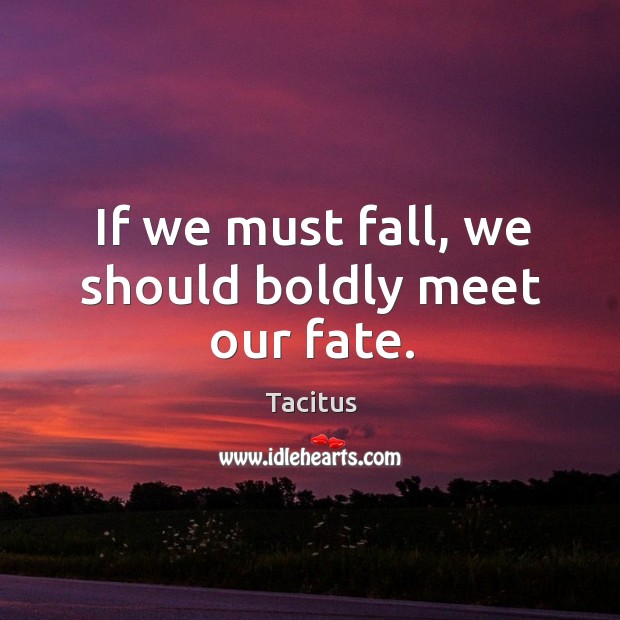 If we must fall, we should boldly meet our fate. Tacitus Picture Quote