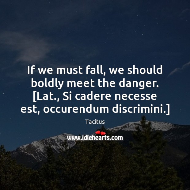 If we must fall, we should boldly meet the danger. [Lat., Si Tacitus Picture Quote