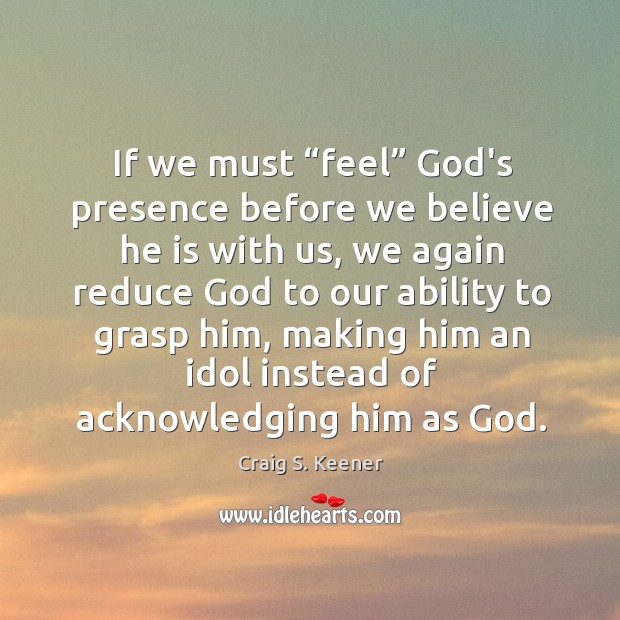 If we must “feel” God’s presence before we believe he is with Craig S. Keener Picture Quote