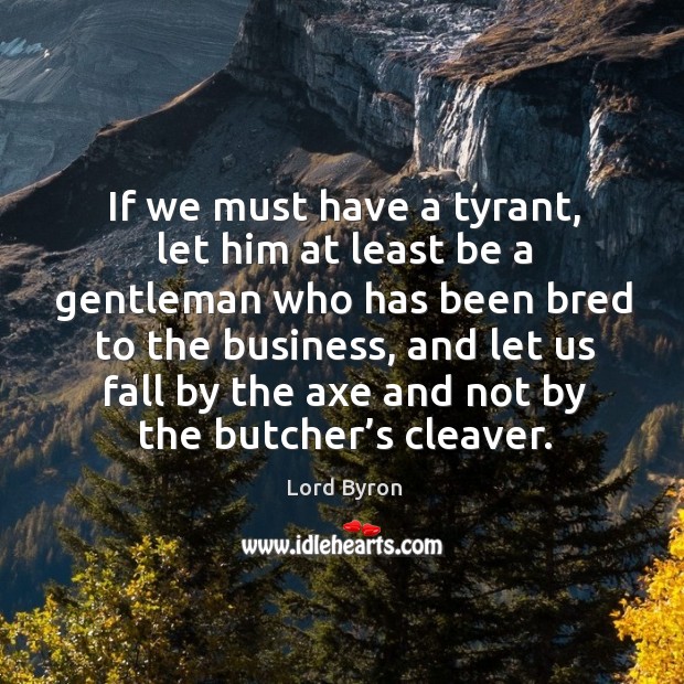 If we must have a tyrant, let him at least be a gentleman who has been bred to the business Image