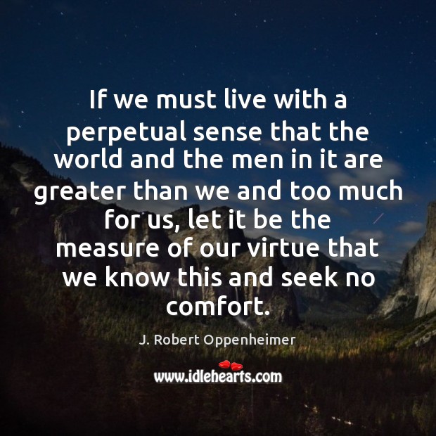 If we must live with a perpetual sense that the world and J. Robert Oppenheimer Picture Quote