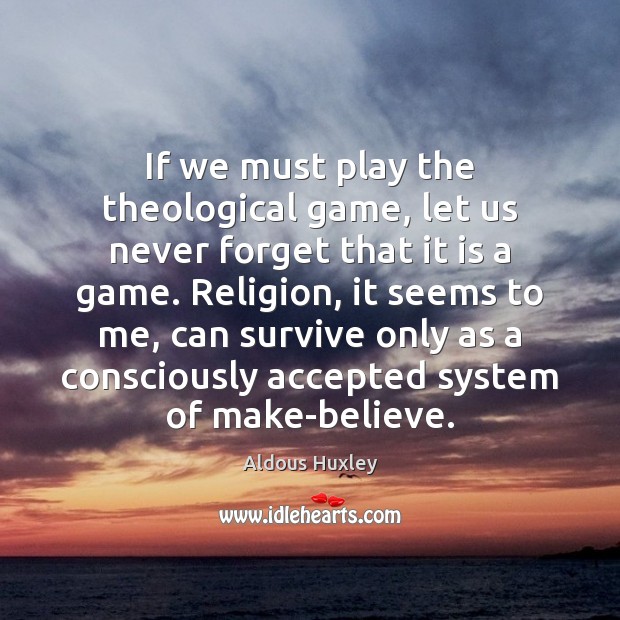 If we must play the theological game, let us never forget that Aldous Huxley Picture Quote
