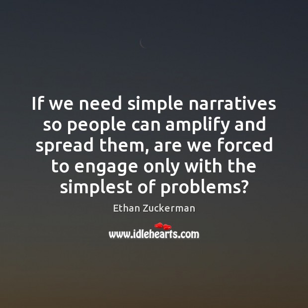 If we need simple narratives so people can amplify and spread them, Ethan Zuckerman Picture Quote
