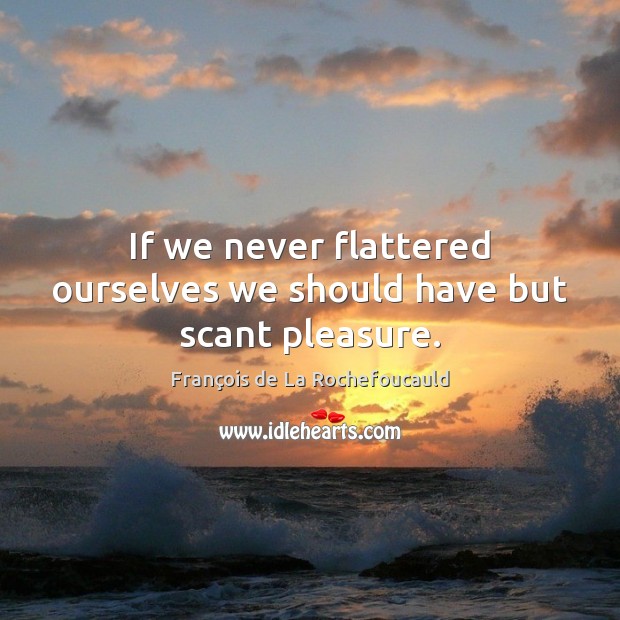 If we never flattered ourselves we should have but scant pleasure. François de La Rochefoucauld Picture Quote