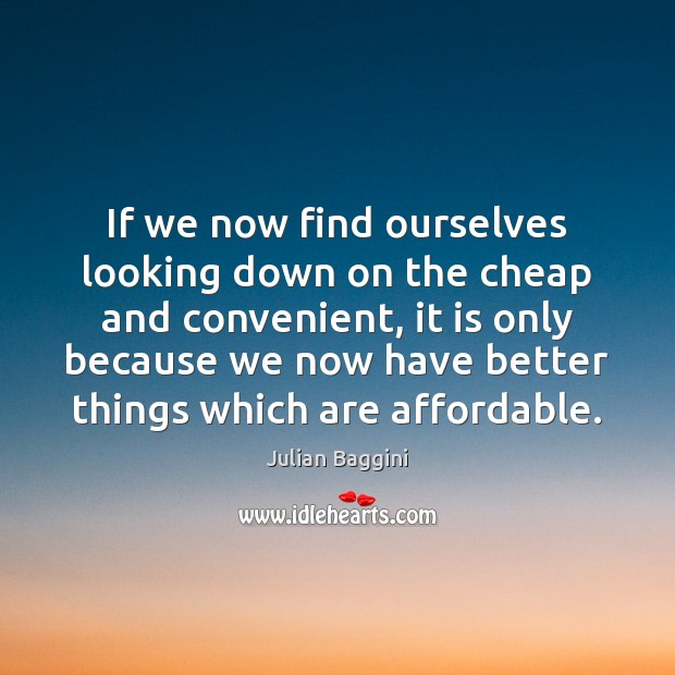 If we now find ourselves looking down on the cheap and convenient, Julian Baggini Picture Quote