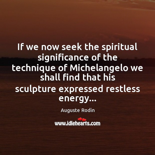 If we now seek the spiritual significance of the technique of Michelangelo Auguste Rodin Picture Quote