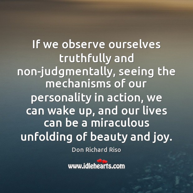 If we observe ourselves truthfully and non-judgmentally, seeing the mechanisms of our Don Richard Riso Picture Quote