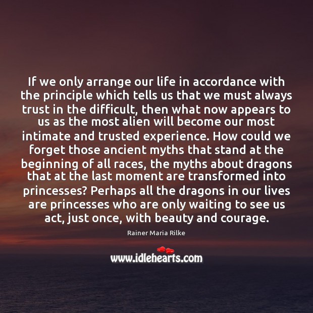 If we only arrange our life in accordance with the principle which Rainer Maria Rilke Picture Quote