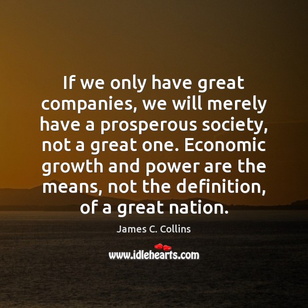 If we only have great companies, we will merely have a prosperous James C. Collins Picture Quote