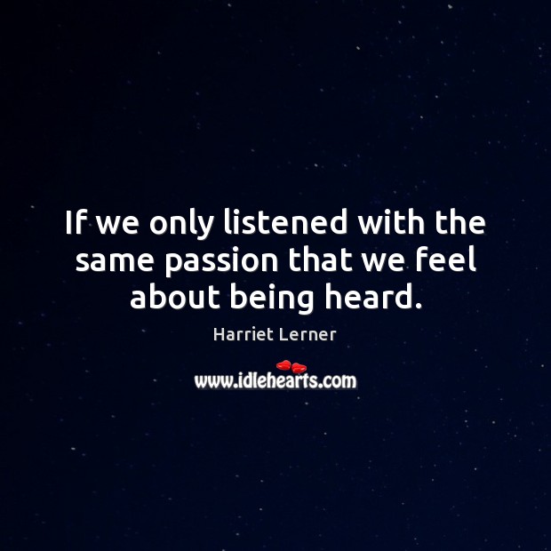 If we only listened with the same passion that we feel about being heard. Harriet Lerner Picture Quote