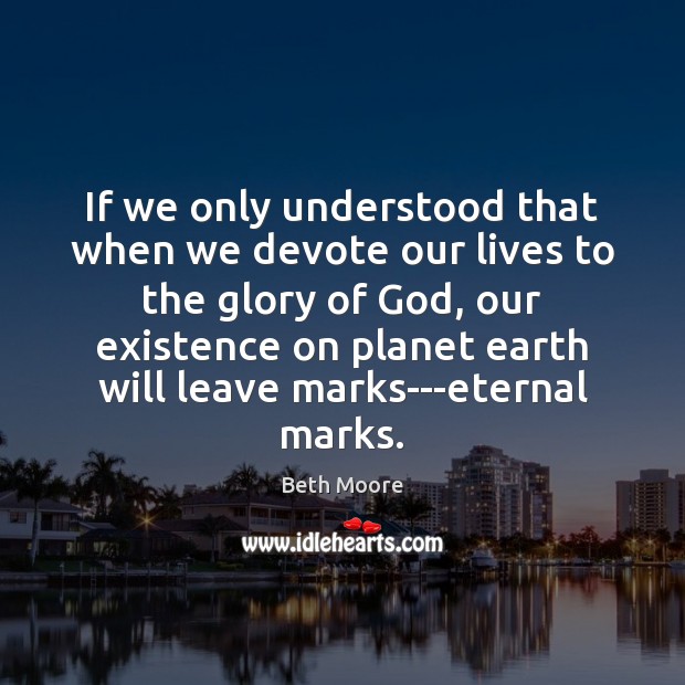 If we only understood that when we devote our lives to the 