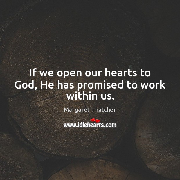 If we open our hearts to God, He has promised to work within us. Margaret Thatcher Picture Quote