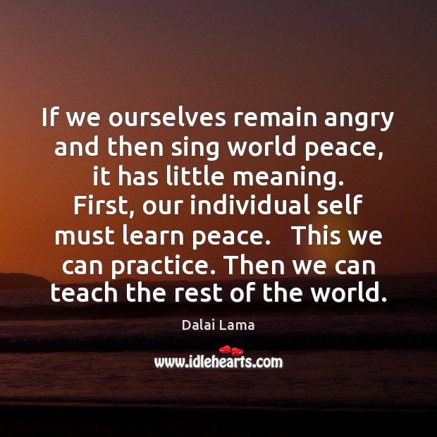 If we ourselves remain angry and then sing world peace, it has Dalai Lama Picture Quote