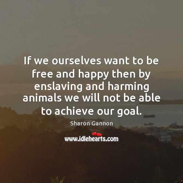 If we ourselves want to be free and happy then by enslaving Sharon Gannon Picture Quote