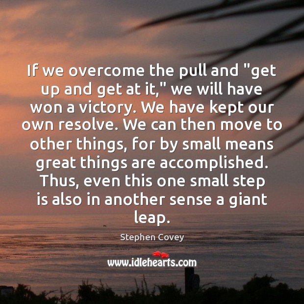 If we overcome the pull and “get up and get at it,” Stephen Covey Picture Quote