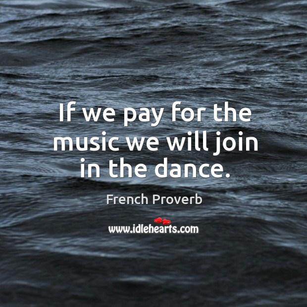 If we pay for the music we will join in the dance. French Proverbs Image