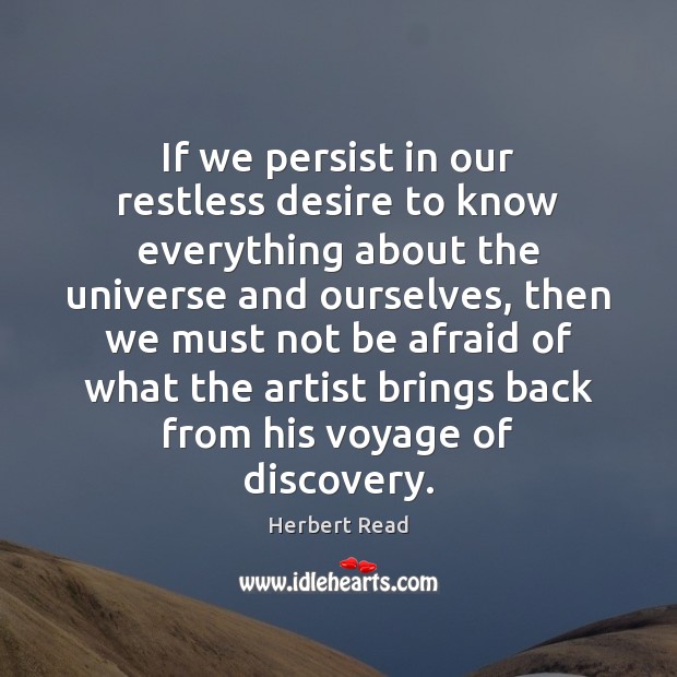 If we persist in our restless desire to know everything about the Herbert Read Picture Quote