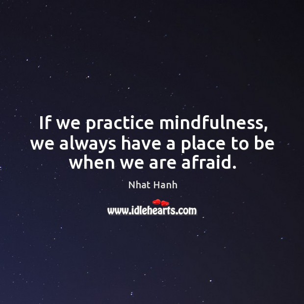 If we practice mindfulness, we always have a place to be when we are afraid. Nhat Hanh Picture Quote