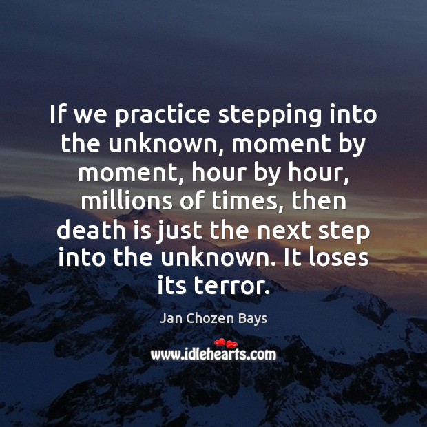 If we practice stepping into the unknown, moment by moment, hour by Jan Chozen Bays Picture Quote