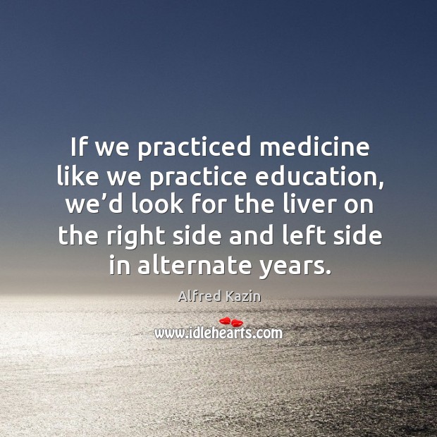 If we practiced medicine like we practice education Practice Quotes Image