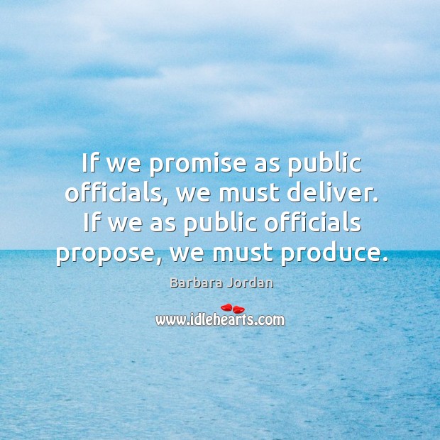If we promise as public officials, we must deliver. If we as public officials propose, we must produce. Image