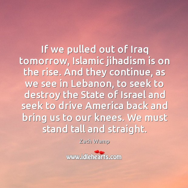 If we pulled out of Iraq tomorrow, Islamic jihadism is on the Zach Wamp Picture Quote