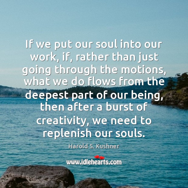If we put our soul into our work, if, rather than just Harold S. Kushner Picture Quote