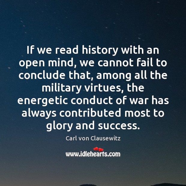 If we read history with an open mind, we cannot fail to Carl von Clausewitz Picture Quote