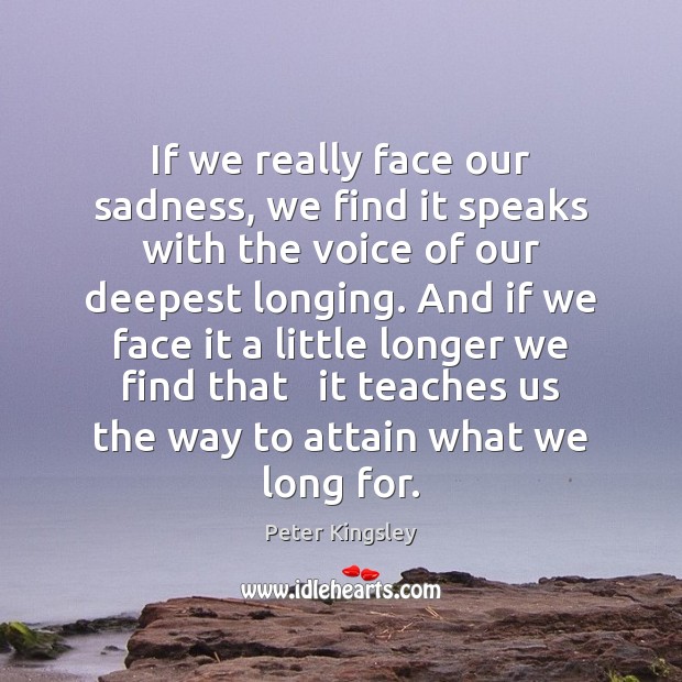 If we really face our sadness, we find it speaks with the Peter Kingsley Picture Quote