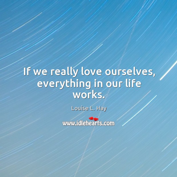 If we really love ourselves, everything in our life works. Louise L. Hay Picture Quote