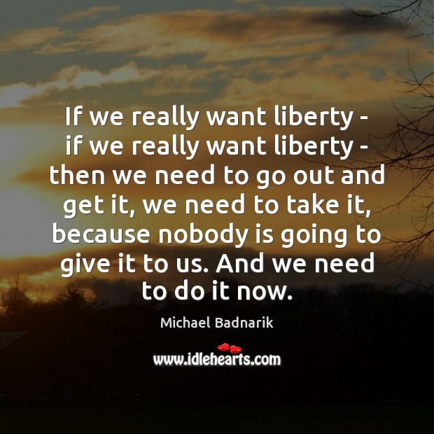 If we really want liberty – if we really want liberty – Michael Badnarik Picture Quote