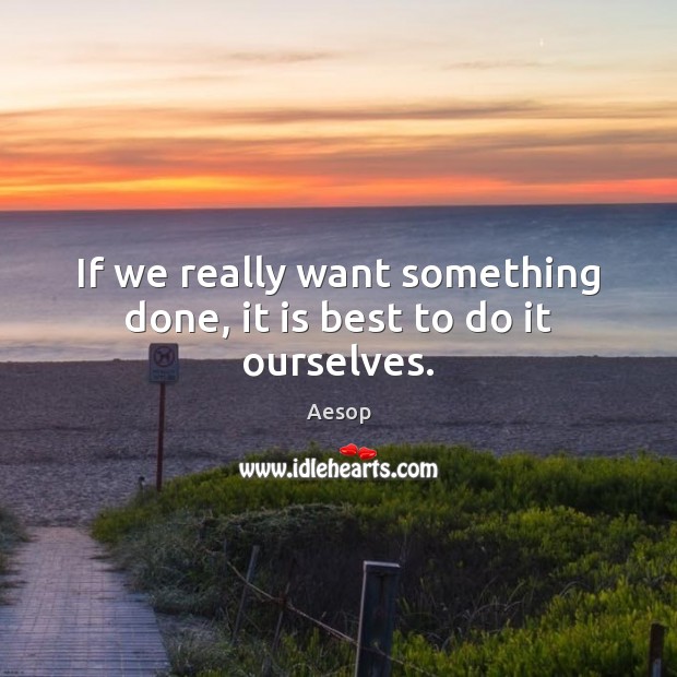 If we really want something done, it is best to do it ourselves. Image