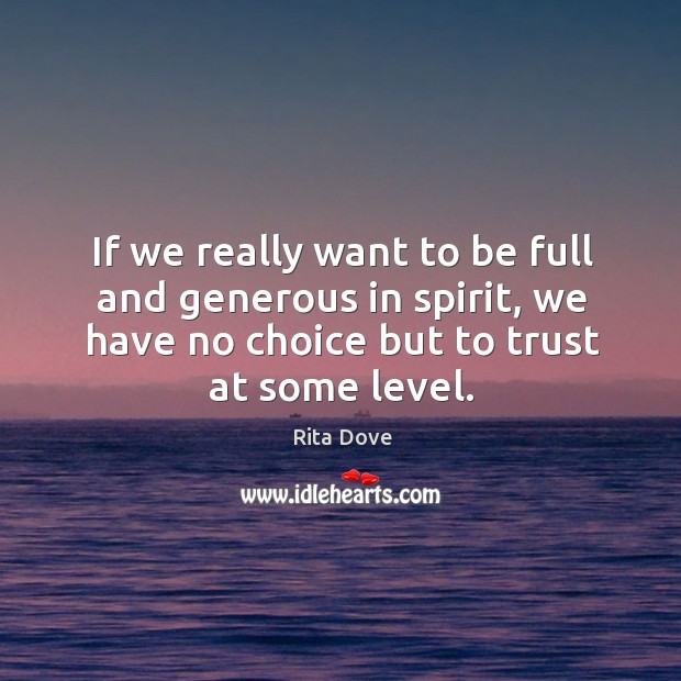 If we really want to be full and generous in spirit, we have no choice but to trust at some level. Image