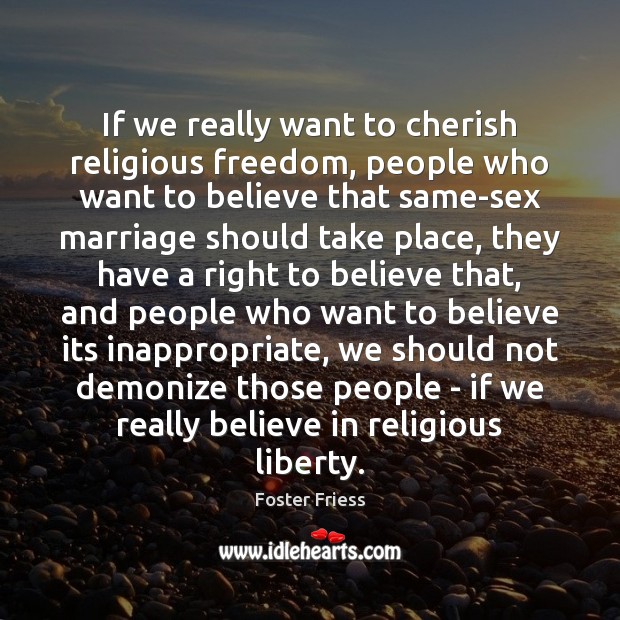 If we really want to cherish religious freedom, people who want to Foster Friess Picture Quote