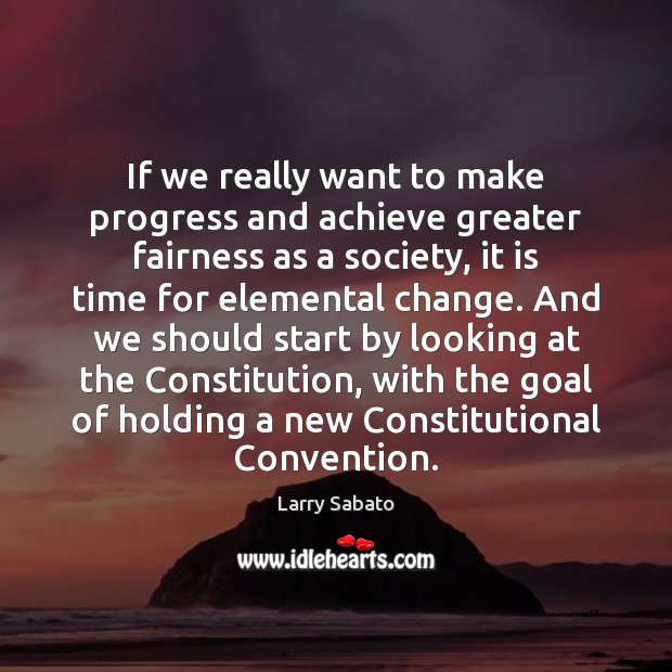 If we really want to make progress and achieve greater fairness as Larry Sabato Picture Quote