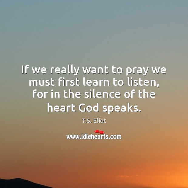 If we really want to pray we must first learn to listen, T.S. Eliot Picture Quote
