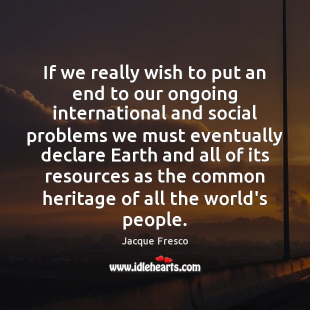 If we really wish to put an end to our ongoing international Jacque Fresco Picture Quote