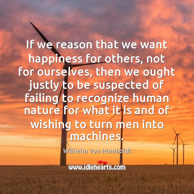 If we reason that we want happiness for others, not for ourselves, Wilhelm von Humboldt Picture Quote