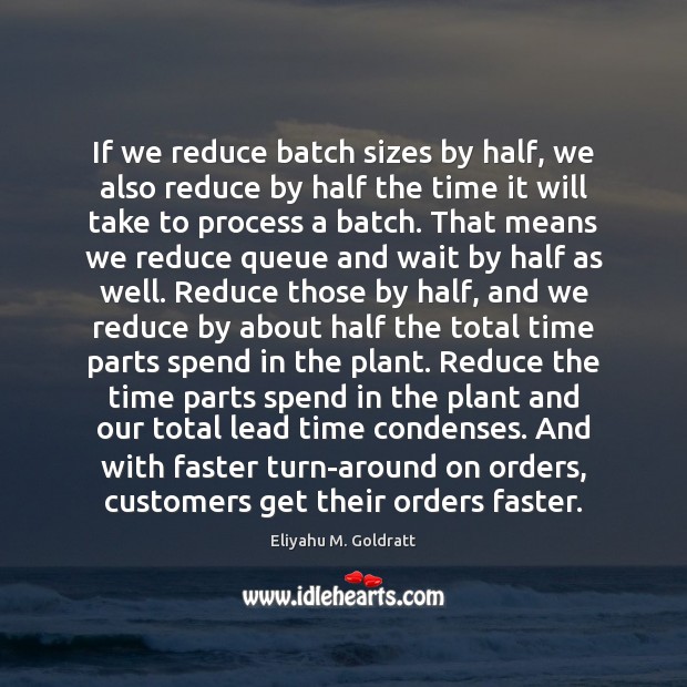 If we reduce batch sizes by half, we also reduce by half Eliyahu M. Goldratt Picture Quote