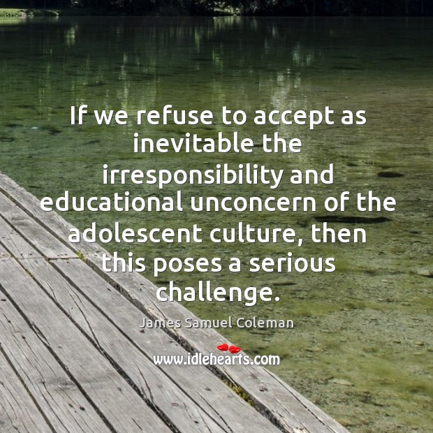 If we refuse to accept as inevitable the irresponsibility and educational unconcern James Samuel Coleman Picture Quote