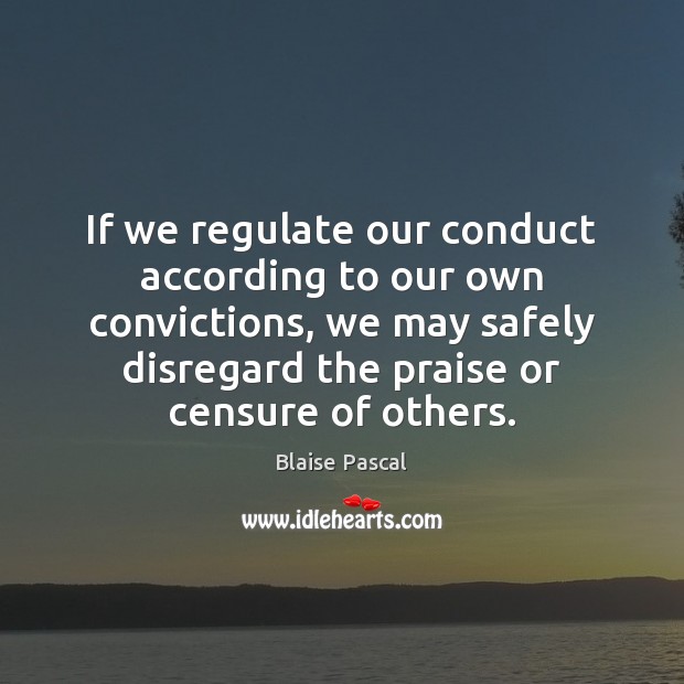 If we regulate our conduct according to our own convictions, we may Blaise Pascal Picture Quote