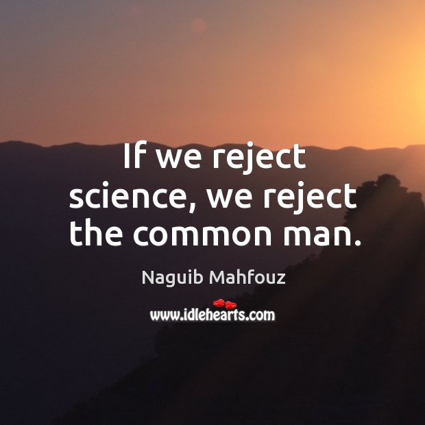 If we reject science, we reject the common man. Image